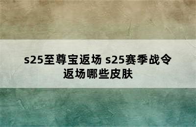 s25至尊宝返场 s25赛季战令返场哪些皮肤